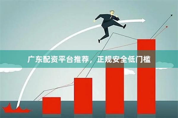 广东配资平台推荐，正规安全低门槛