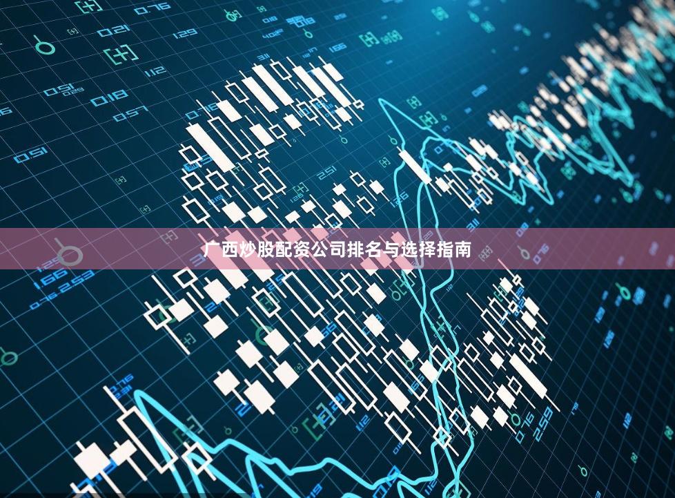 广西炒股配资公司排名与选择指南