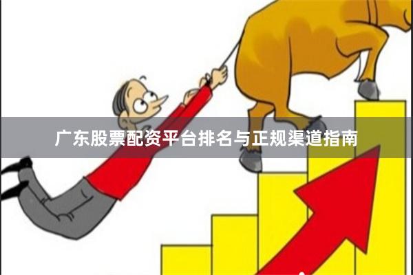 广东股票配资平台排名与正规渠道指南