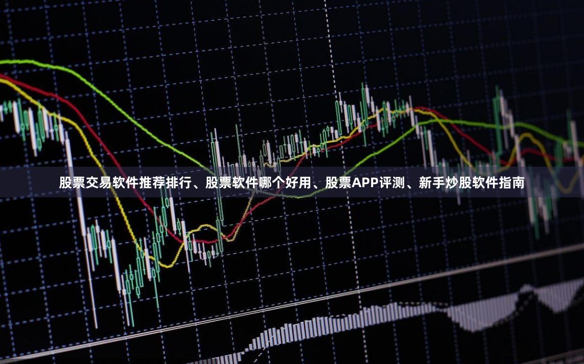 股票交易软件推荐排行、股票软件哪个好用、股票APP评测、新手炒股软件指南