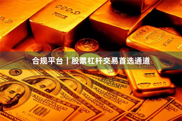 合规平台｜股票杠杆交易首选通道