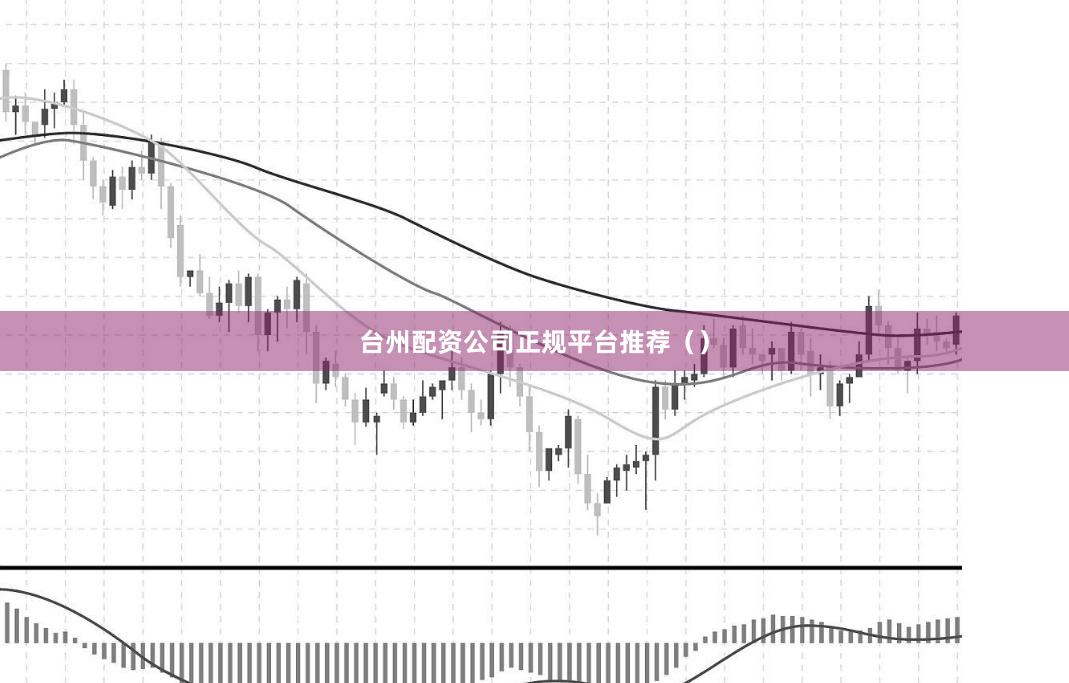 台州配资公司正规平台推荐（）
