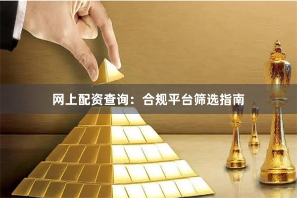 网上配资查询:合规平台筛选指南
