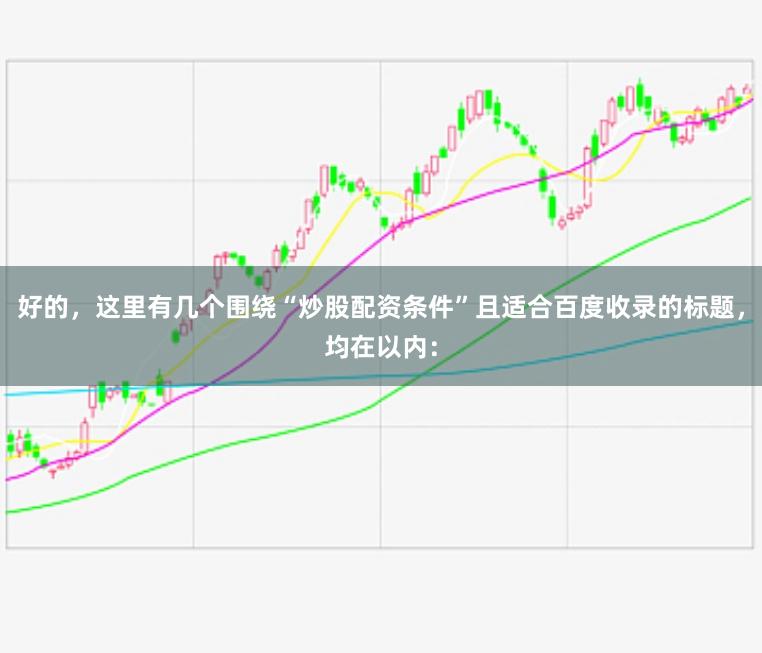 好的，这里有几个围绕“炒股配资条件”且适合百度收录的标题，均在以内：