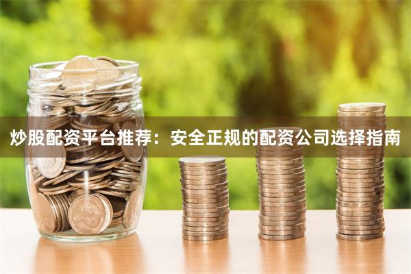 炒股配资平台推荐：安全正规的配资公司选择指南