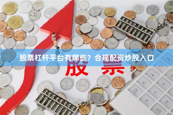 股票杠杆平台有哪些？合规配资炒股入口