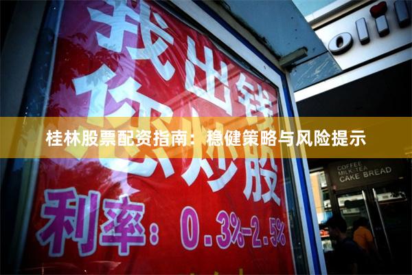 桂林股票配资指南：稳健策略与风险提示
