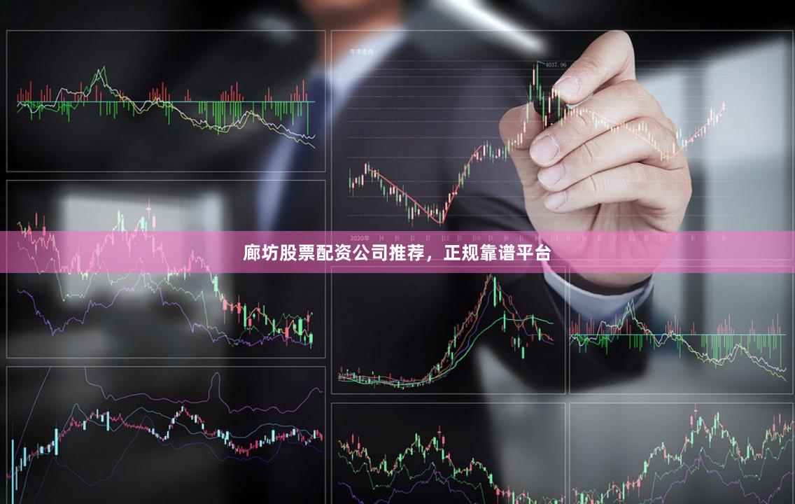 廊坊股票配资公司推荐，正规靠谱平台