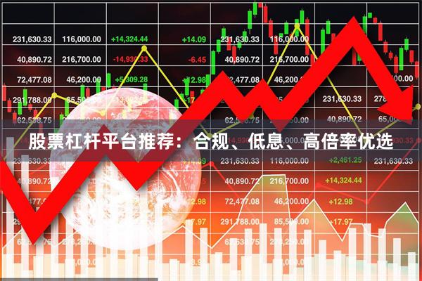 股票杠杆平台推荐:合规、低息、高倍率优选