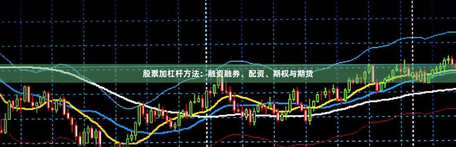 股票加杠杆方法：融资融券、配资、期权与期货