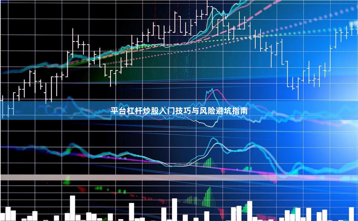 平台杠杆炒股入门技巧与风险避坑指南