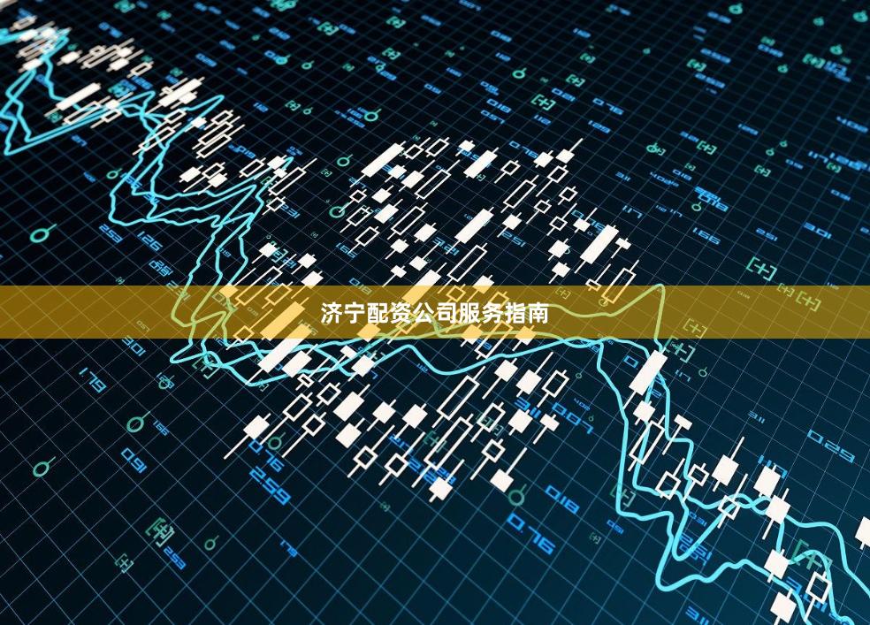 济宁配资公司服务指南